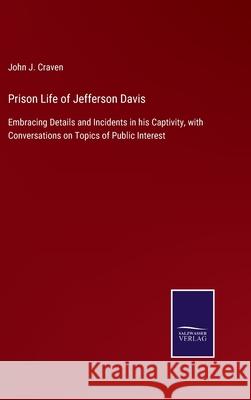Prison Life of Jefferson Davis: Embracing Details and Incidents in his Captivity, with Conversations on Topics of Public Interest John J. Craven 9783752579437 Salzwasser-Verlag - książka