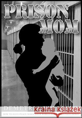 Prison Mom: How to have peace when your world is turned upside down Williams, Demetria 9781545244067 Createspace Independent Publishing Platform - książka