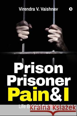 Prison Prisoner Pain & I: Life Behind the Bars Virendra V 9781948372336 Notion Press, Inc. - książka