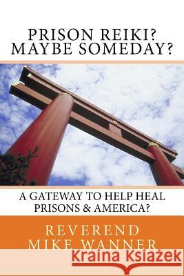 Prison Reiki? Maybe Someday?: A Gateway To Help Heal Prisons & America? Wanner, Reverend Mike 9781547046041 Createspace Independent Publishing Platform - książka