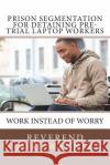 Prison Segmentation For Detaining Pre-Trial Laptop Workers: Work Instead of Worry Wanner, Reverend Mike 9781720792413 Createspace Independent Publishing Platform