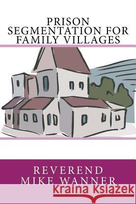 Prison Segmentation For Family Villages Wanner, Reverend Mike 9781979296489 Createspace Independent Publishing Platform - książka