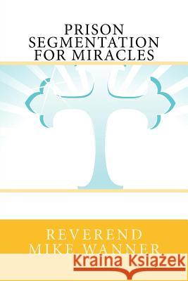 Prison Segmentation for Miracles Reverend Mike Wanner 9781981238170 Createspace Independent Publishing Platform - książka