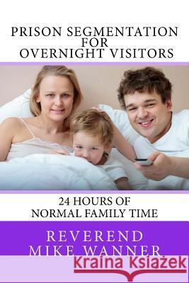 Prison Segmentation For Overnight Visitors: 24 Hours of Normal Family Time Wanner, Reverend Mike 9781983822674 Createspace Independent Publishing Platform - książka