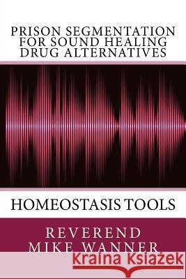 Prison Segmentation For Sound Healing Drug Alternatives: Homeostasis Tool Wanner, Reverend Mike 9781719421768 Createspace Independent Publishing Platform - książka