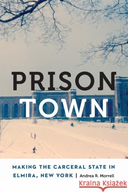 Prison Town: Making the Carceral State in Elmira, New York Andrea R. Morrell 9781496239020 University of Nebraska Press - książka