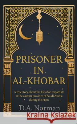 Prisoner in Al-Khobar: A true story about the life of an expatriate in the eastern province of Saudi Arabia during the 1990s Norman, D. a. 9781912562350 Clink Street Publishing - książka