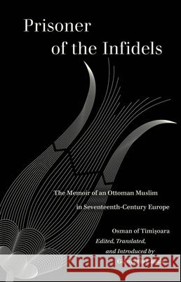 Prisoner of the Infidels: The Memoir of an Ottoman Muslim in Seventeenth-Century Europe Osman Of Timisoara Giancarlo Casale 9780520383395 University of California Press - książka