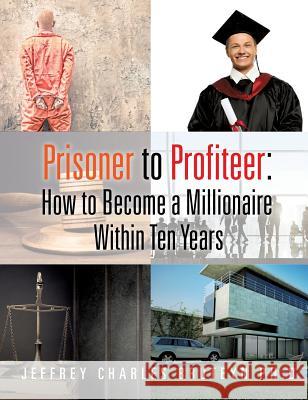 Prisoner to Profiteer: How to Become a Millionaire Within Ten Years Jeffrey Charles Bruteyn, PhD 9781498421089 Xulon Press - książka