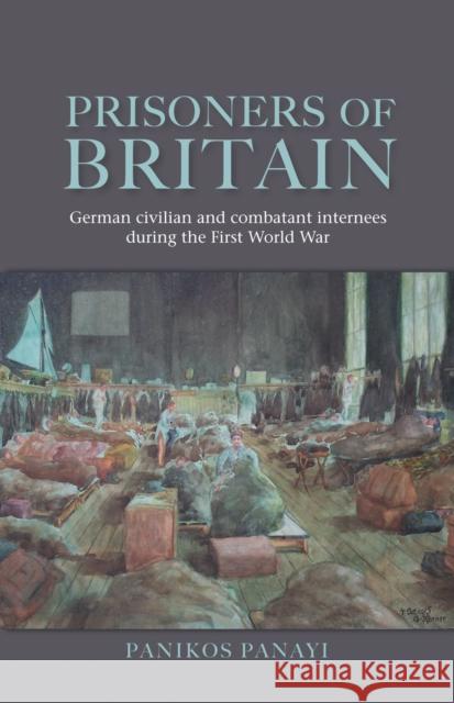 Prisoners of Britain: German Civilian and Combatant Internees During the First World War Panayi, Panikos 9780719078347 Manchester University Press - książka