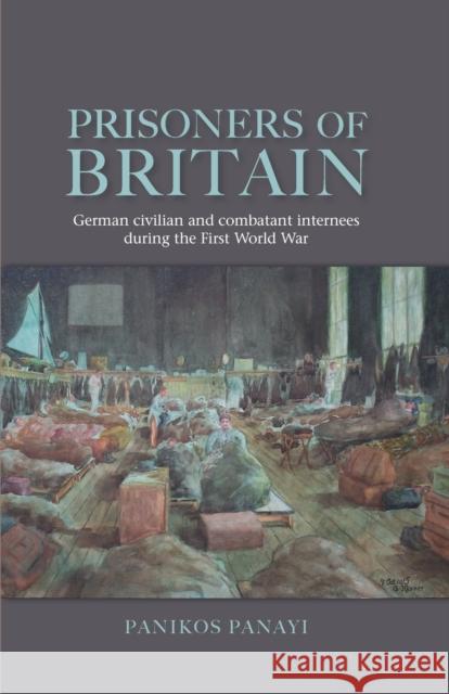 Prisoners of Britain: German Civilian and Combatant Internees During the First World War Panayi, Panikos 9780719095634 Manchester University Press - książka