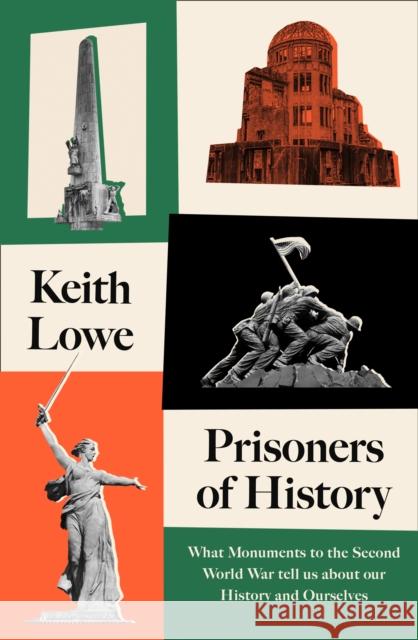 Prisoners of History: What Monuments to the Second World War Tell Us About Our History and Ourselves Keith Lowe 9780008339548 HarperCollins Publishers - książka