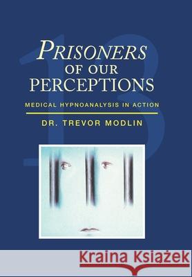 Prisoners of Our Perceptions: Medical Hypnoanalysis in Action Trevor Modlin 9781796083453 Xlibris Us - książka