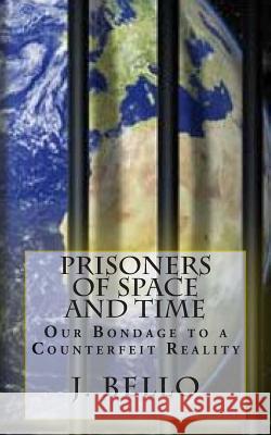 Prisoners of Space and Time: Our Bondage to a Counterfeit Reality J. Bello 9781507783573 Createspace - książka