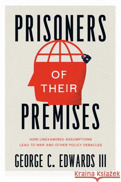 Prisoners of Their Premises: How Unexamined Assumptions Lead to War and Other Policy Debacles Edwards III, George C. 9780226822822 The University of Chicago Press - książka