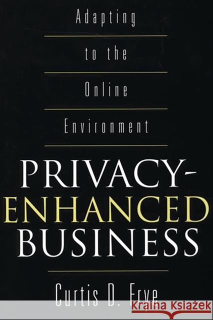 Privacy-Enhanced Business: Adapting to the Online Environment Frye, Curtis D. 9781567203219 Quorum Books - książka