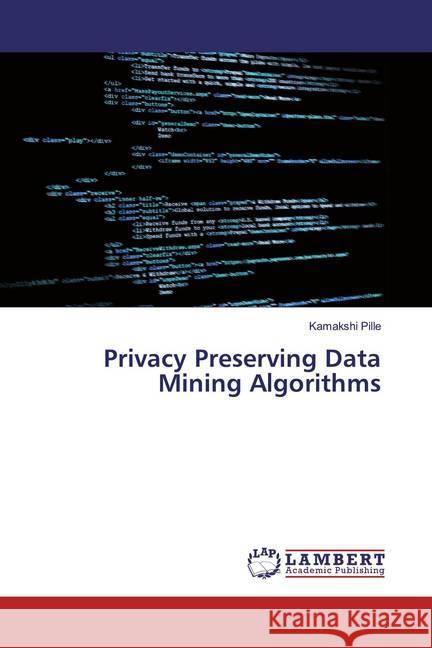 Privacy Preserving Data Mining Algorithms Pille, Kamakshi 9786139458691 LAP Lambert Academic Publishing - książka