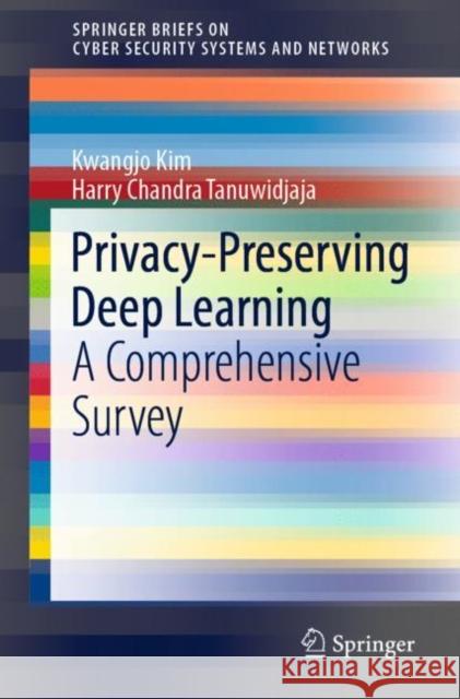 Privacy-Preserving Deep Learning: A Comprehensive Survey Kwangjo Kim Harry Chandra Tanuwidjaja 9789811637636 Springer - książka