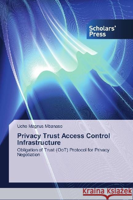Privacy Trust Access Control Infrastructure : Obligation of Trust (OoT) Protocol for Privacy Negotiation Mbanaso, Uche Magnus 9786202316651 Scholar's Press - książka