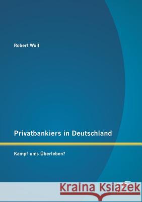 Privatbankiers in Deutschland: Kampf ums Überleben? Wolf, Robert 9783842882171 Diplomica Verlag Gmbh - książka