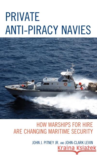 Private Anti-Piracy Navies: How Warships for Hire are Changing Maritime Security Pitney, John J. 9780739173329 Lexington Books - książka