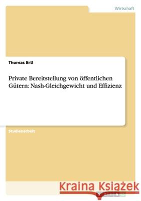 Private Bereitstellung von öffentlichen Gütern: Nash-Gleichgewicht und Effizienz Thomas Ertl 9783638811675 Grin Verlag - książka