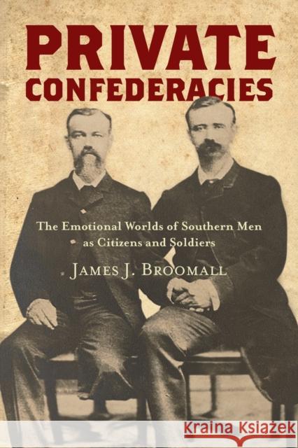 Private Confederacies: The Emotional Worlds of Southern Men as Citizens and Soldiers James J. Broomall 9781469651989 University of North Carolina Press - książka