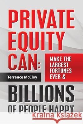 Private Equity Can: Make the Large$t Fortune$ Ever & BILLIONS of PEOPLE HAPPY McCloy, Terrence 9781492355915 Cambridge University Press - książka