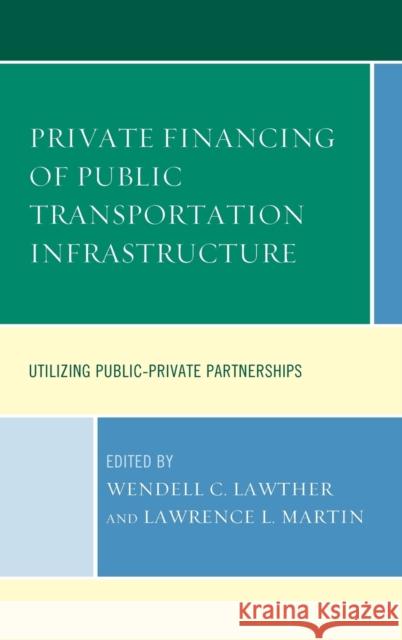 Private Financing of Public Transportation Infrastructure: Utilizing Public-Private Partnerships Wendell C. Lawther Lawrence L. Martin 9781498504164 Lexington Books - książka