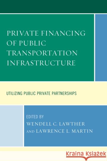 Private Financing of Public Transportation Infrastructure: Utilizing Public-Private Partnerships Wendell C. Lawther Lawrence L. Martin 9781498504188 Lexington Books - książka