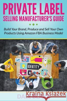 Private Label Selling Manufacturer's Guide: Build Your Brand, Produce and Sell Your Own Products Using Amazon FBA Business Model Blake, Dale 9781681859910 Biz Hub - książka