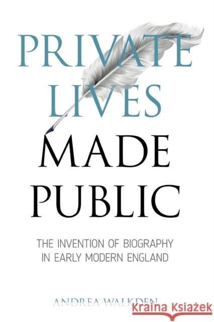 Private Lives Made Public: The Invention of Biography in Early Modern England Andrea Walkden 9780271092973 Penn State University Press - książka