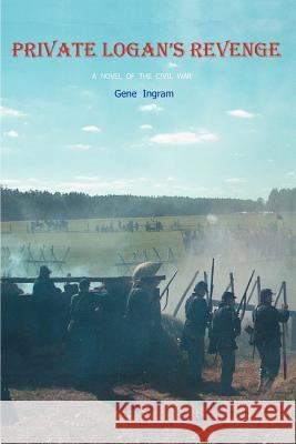 Private Logan's Revenge: A Novel of the Civil War Ingram, Gene 9780595279562 iUniverse - książka