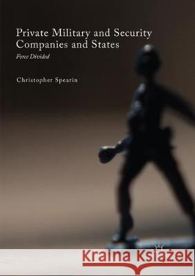 Private Military and Security Companies and States: Force Divided Spearin, Christopher 9783319855158 Palgrave MacMillan - książka