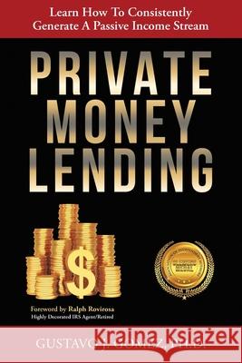 Private Money Lending: Learn How To Consistently Generate A Passive Income Stream Gustavo J Gomez 9781612448145 Halo Publishing International - książka