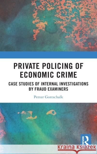 Private Policing of Economic Crime: Case Studies of Internal Investigations by Fraud Examiners Gottschalk, Petter 9780367696252 Routledge - książka