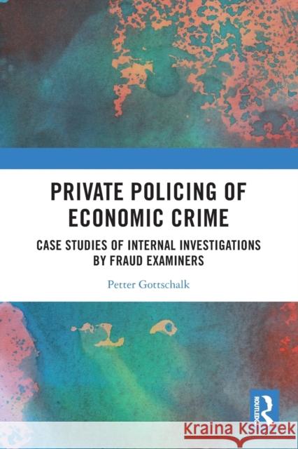 Private Policing of Economic Crime: Case Studies of Internal Investigations by Fraud Examiners Gottschalk, Petter 9780367696306 Taylor & Francis Ltd - książka