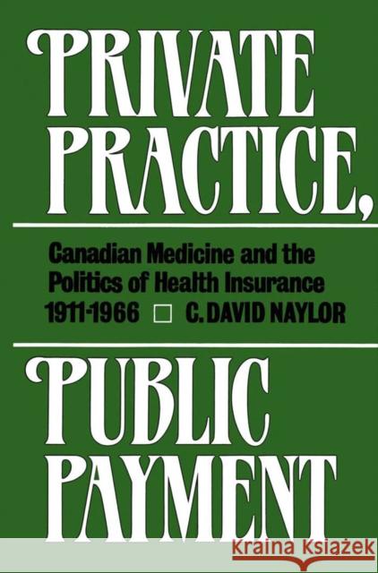 Private Practice, Public Payment: Canadian Medicine and the Politics of Health Insurance, 1911-1966 David Naylor 9780773505575 McGill-Queen's University Press - książka