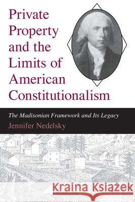 Private Property and the Limits of American Constitutionalism: The Madisonian Framework and Its Legacy Nedelsky, Jennifer 9780226569710 University of Chicago Press - książka