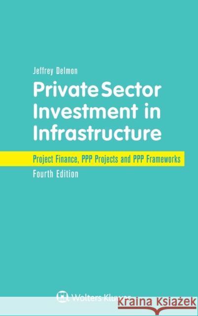 Private Sector Investment in Infrastructure: Project Finance, PPP Projects and PPP Frameworks Jeffrey Delmon 9789403530505 Kluwer Law International - książka