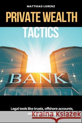 Private Wealth Tactics Legal tools like trusts, offshore accounts, and quiet banking Matthias Lorenz 9789371343763 Mindful Pages - książka