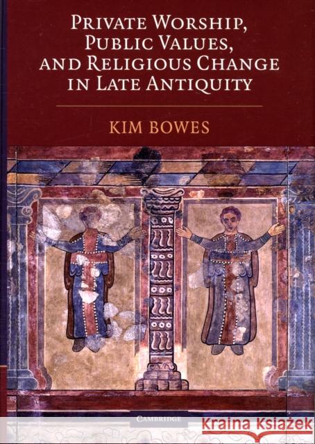 Private Worship, Public Values, and Religious Change in Late Antiquity Kimberley Bowes 9780521885935 CAMBRIDGE UNIVERSITY PRESS - książka