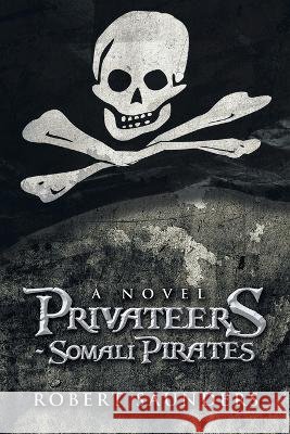 Privateers - Somali Pirates Robert Saunders 9781669829720 Xlibris Us - książka