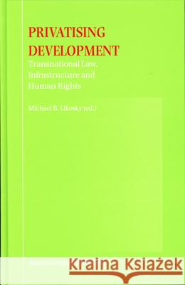 Privatising Development: Transnational Law, Infrastructure and Human Rights Michael B. Likosky 9789004143319 Martinus Nijhoff Publishers / Brill Academic - książka