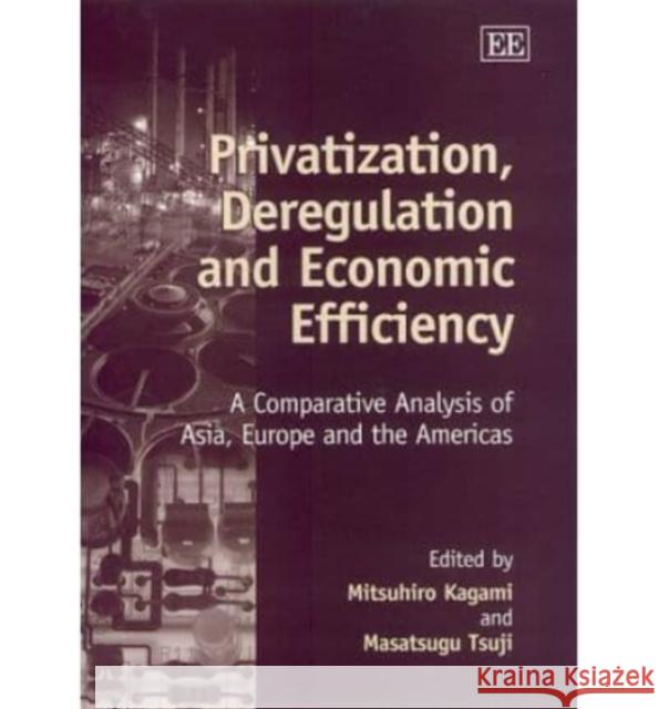 Privatization, Deregulation and Economic Efficiency: A Comparative Analysis of Asia, Europe and the Americas Mitsuhiro Kagami, Masatsugo Tsuji 9781840643633 Edward Elgar Publishing Ltd - książka