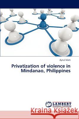 Privatization of Violence in Mindanao, Philippines Islam Aynul 9783845479415 LAP Lambert Academic Publishing - książka