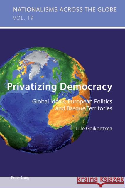 Privatizing Democracy: Global Ideals, European Politics and Basque Territories Jaskulowski, Krzysztof 9783034322614 Nationalisms Across the Globe - książka