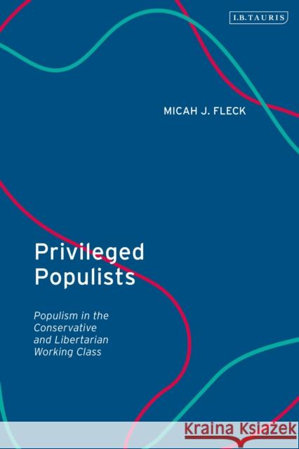 Privileged Populists: Populism in the Conservative and Libertarian Working Class Micah J. Fleck 9780755627387 I. B. Tauris & Company - książka