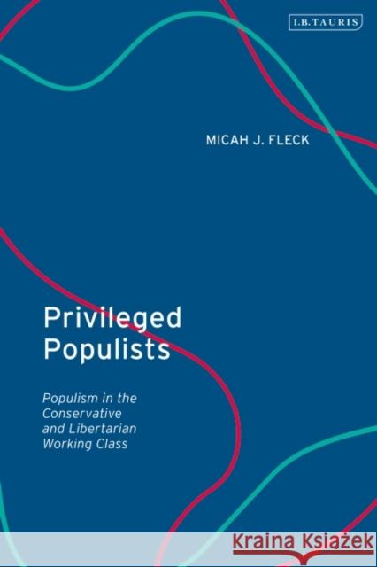 Privileged Populists: Populism in the Conservative and Libertarian Working Class Micah J. Fleck 9780755646371 Bloomsbury Publishing PLC - książka