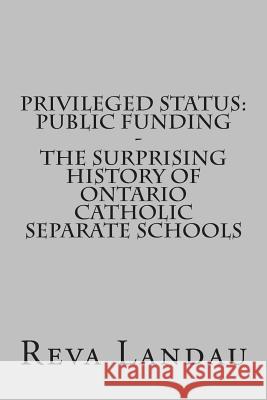 Privileged Status: Public Funding - The Surprising History of Ontario Catholic Separate Schools Reva Landau 9781508809319 Createspace - książka